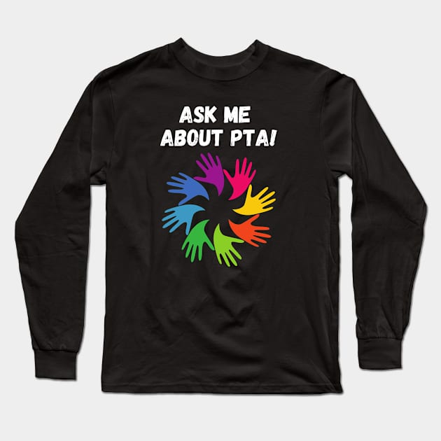 Ask me about PTA! Long Sleeve T-Shirt by PrintablesPlusNW